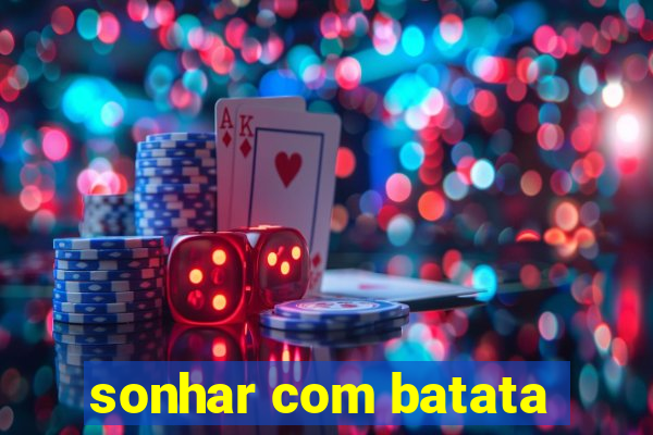 sonhar com batata